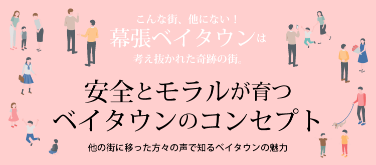 安全とモラルが育つベイタウンのコンセプト ～他の街に移った方々の声で知るベイタウンの魅力～　こんな街、他にない！幕張ベイタウンは考え抜かれた奇跡の街。