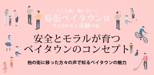 安全とモラルが育つベイタウンのコンセプト ～他の街に移った方々の声で知るベイタウンの魅力～　こんな街、他にない！幕張ベイタウンは考え抜かれた奇跡の街。