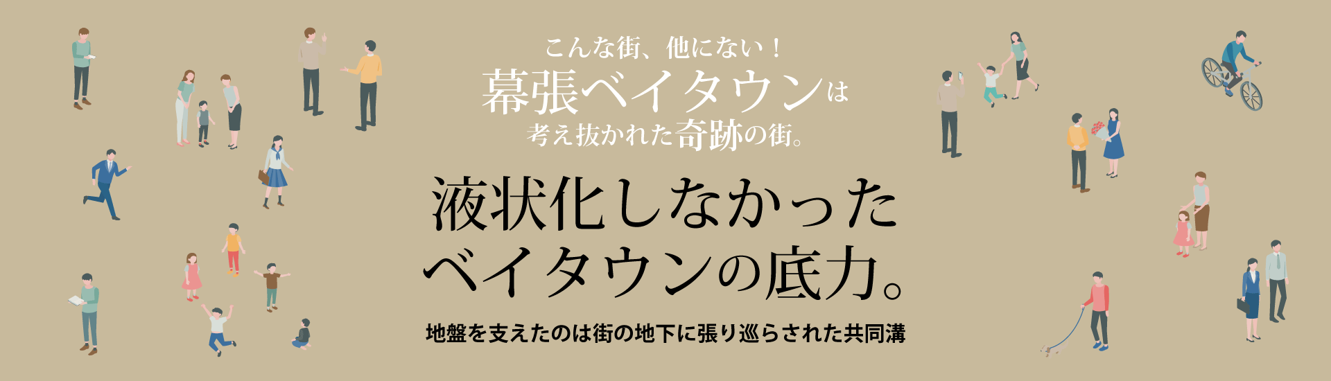 液状化しなかったベイタウンの底力 ～地盤を支えたのは街の地下に張り巡らされた共同溝～　こんな街、他にない！幕張ベイタウンは考え抜かれた奇跡の街。