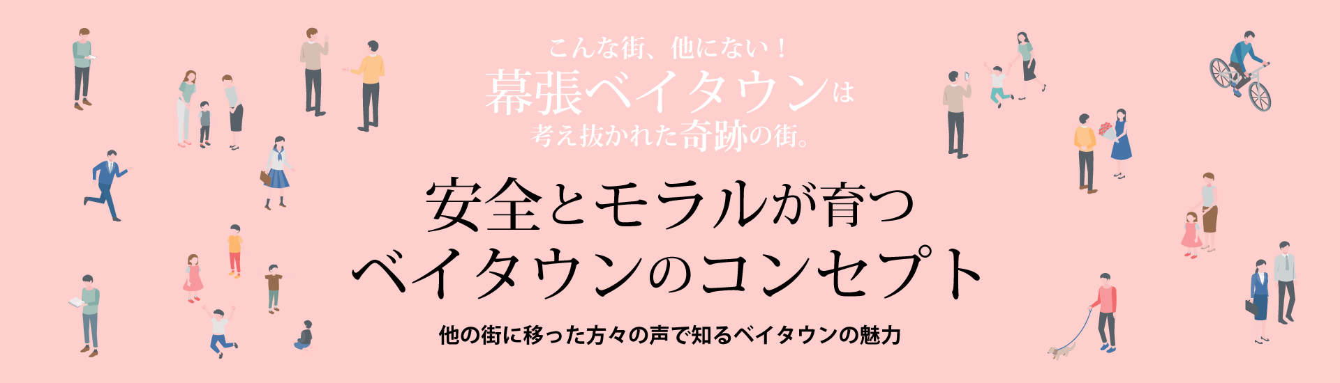 安全とモラルが育つベイタウンのコンセプト ～他の街に移った方々の声で知るベイタウンの魅力～　こんな街、他にない！幕張ベイタウンは考え抜かれた奇跡の街。