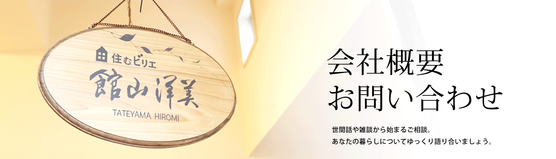 会社概要・お問い合わせ　世間話や雑談から始まるご相談。あなたの暮らしについてゆっくり語り合いましょう。