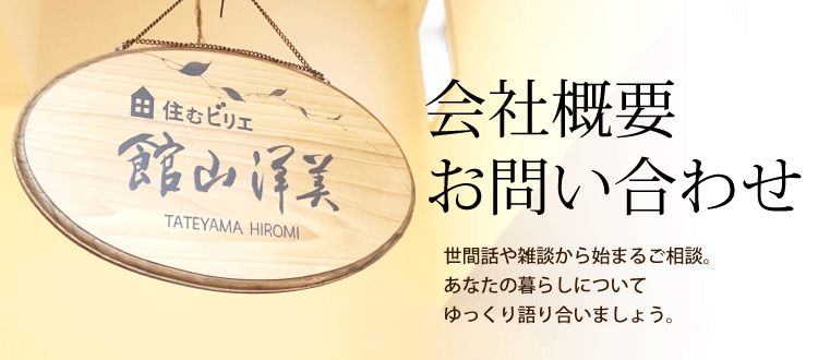 会社概要・お問い合わせ　世間話や雑談から始まるご相談。あなたの暮らしについてゆっくり語り合いましょう。