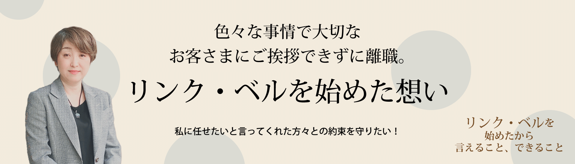 色々な事情で大切なお客さまにご挨拶できずに離職。リンク・ベルを始めた想い ～私に任せたいと言ってくれた方々との約束を守りたい！～　リンク・ベルを始めたから言えること、できること