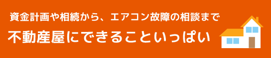 資金計画や相続から、エアコン故障の相談まで【不動産屋にできることいっぱい】