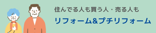 住んでる人も買う人・売る人も【リフォーム＆プチリフォーム】