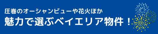 圧巻のオーシャンビューや花火ほか【魅力で選ぶベイエリア物件】